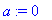 a := 0